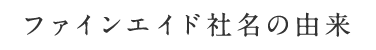 ファインエイド社名の由来